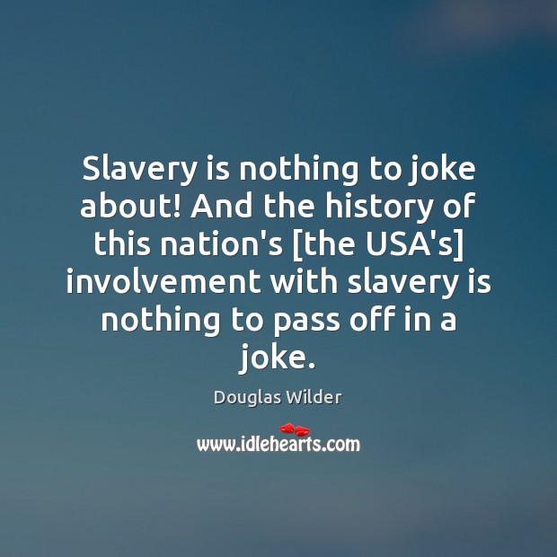 Slavery is nothing to joke about! And the history of this nation’s [ Douglas Wilder Picture Quote