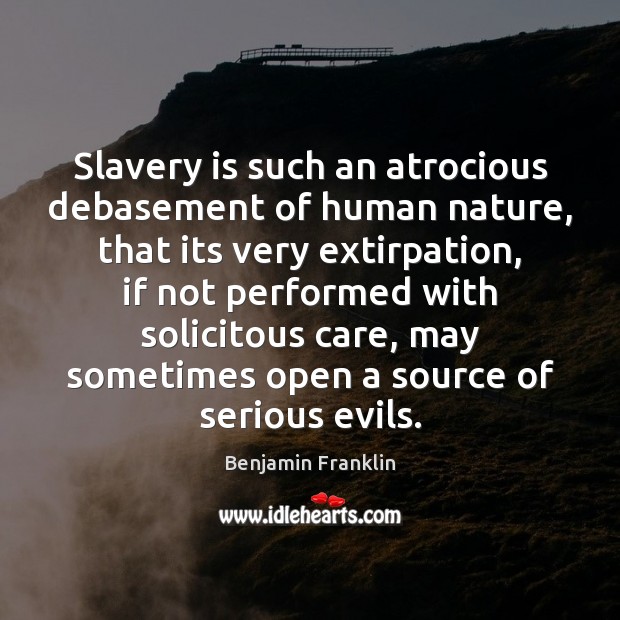 Slavery is such an atrocious debasement of human nature, that its very Image