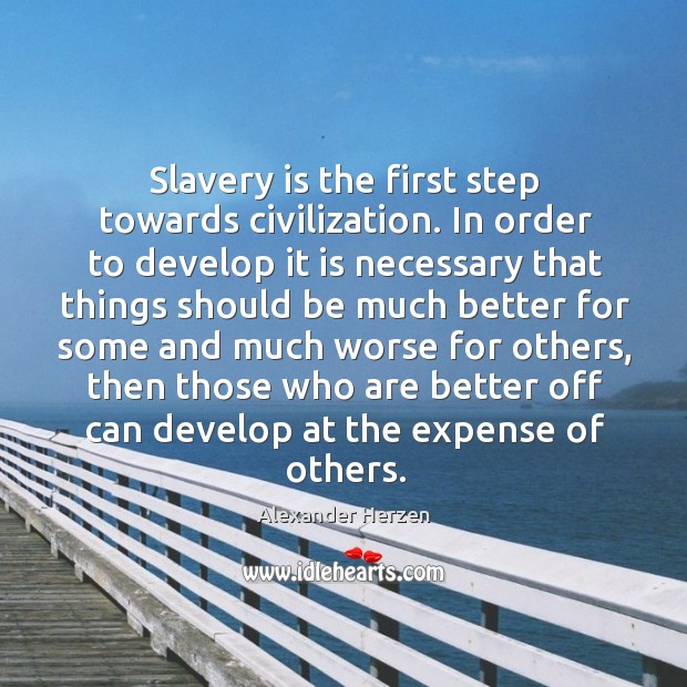 Slavery is the first step towards civilization. In order to develop it is necessary that Alexander Herzen Picture Quote
