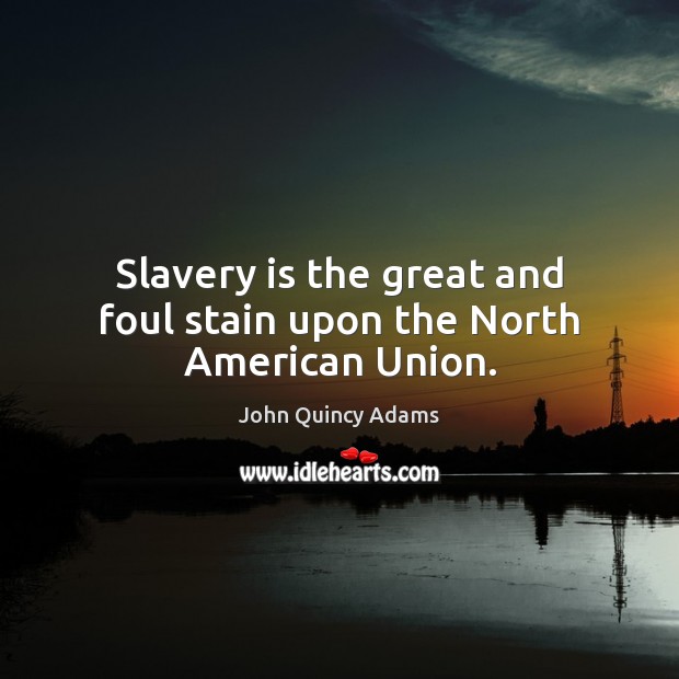Slavery is the great and foul stain upon the North American Union. John Quincy Adams Picture Quote