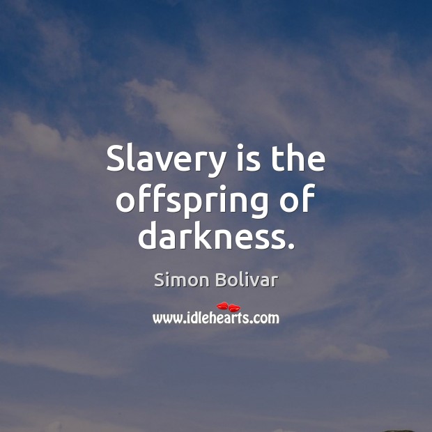 Slavery is the offspring of darkness. Simon Bolivar Picture Quote