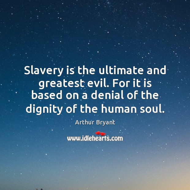 Slavery is the ultimate and greatest evil. For it is based on Arthur Bryant Picture Quote