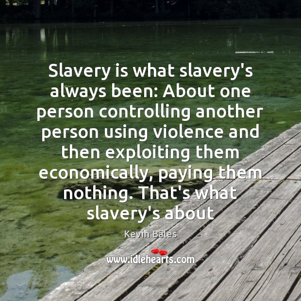Slavery is what slavery’s always been: About one person controlling another person Kevin Bales Picture Quote