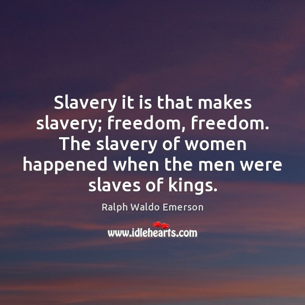 Slavery it is that makes slavery; freedom, freedom. The slavery of women Ralph Waldo Emerson Picture Quote