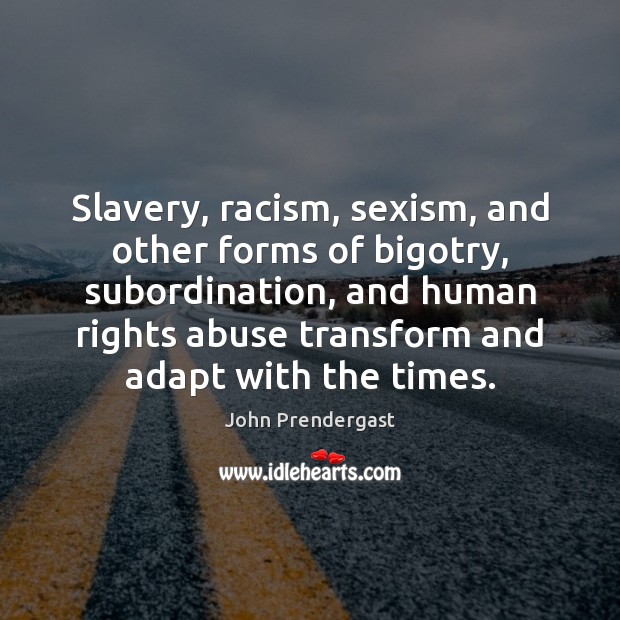 Slavery, racism, sexism, and other forms of bigotry, subordination, and human rights John Prendergast Picture Quote