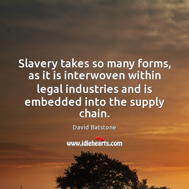 Slavery takes so many forms, as it is interwoven within legal industries David Batstone Picture Quote