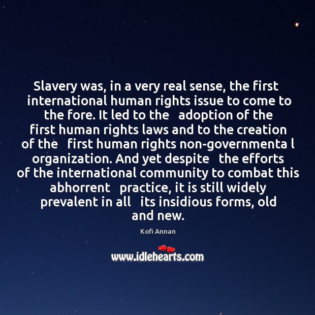 Slavery was, in a very real sense, the first   international human rights Kofi Annan Picture Quote