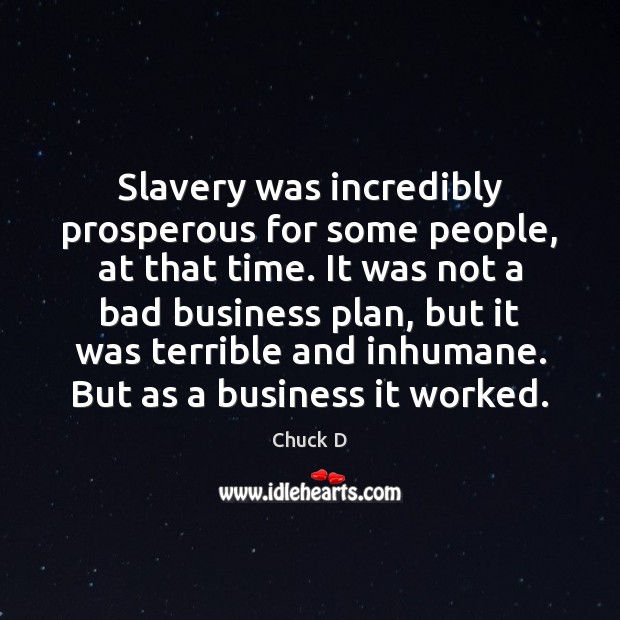 Slavery was incredibly prosperous for some people, at that time. It was Chuck D Picture Quote