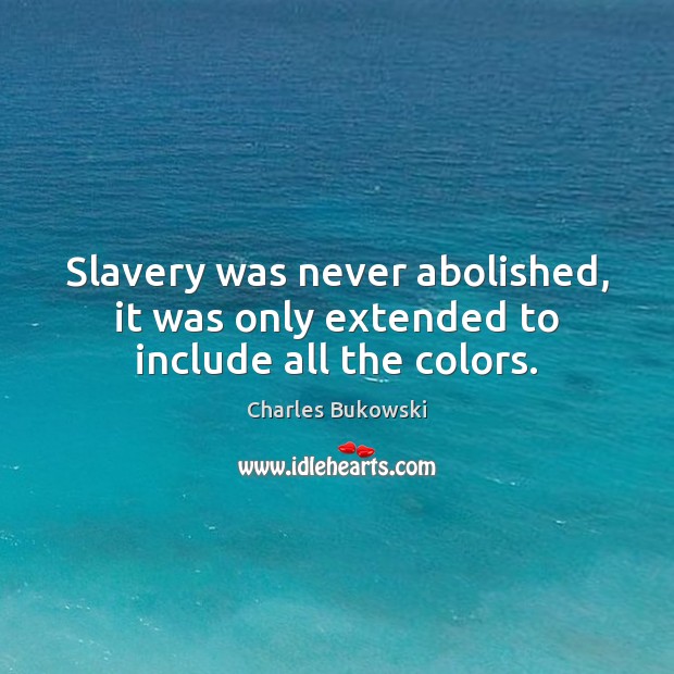 Slavery was never abolished, it was only extended to include all the colors. Charles Bukowski Picture Quote