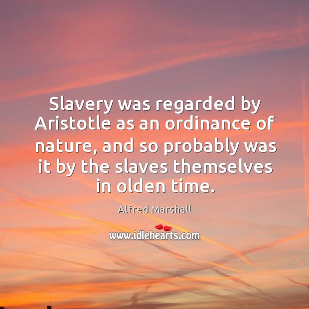 Slavery was regarded by aristotle as an ordinance of nature Alfred Marshall Picture Quote