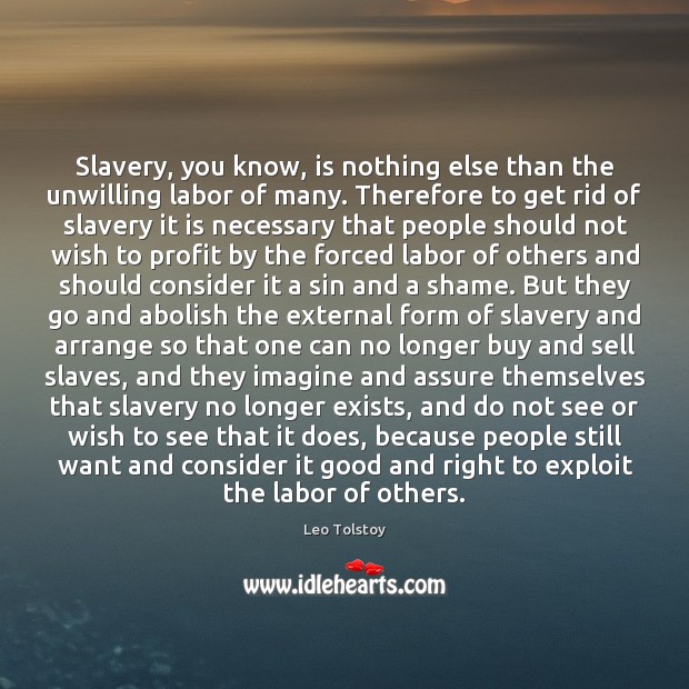 Slavery, you know, is nothing else than the unwilling labor of many. Leo Tolstoy Picture Quote