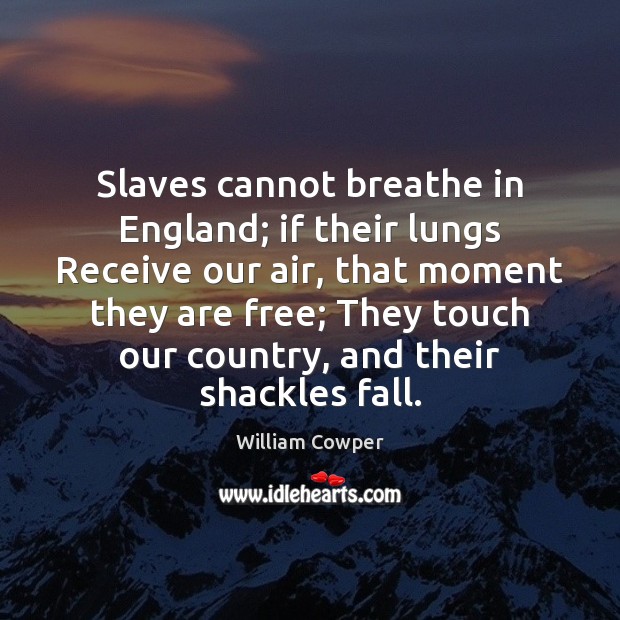 Slaves cannot breathe in England; if their lungs Receive our air, that William Cowper Picture Quote