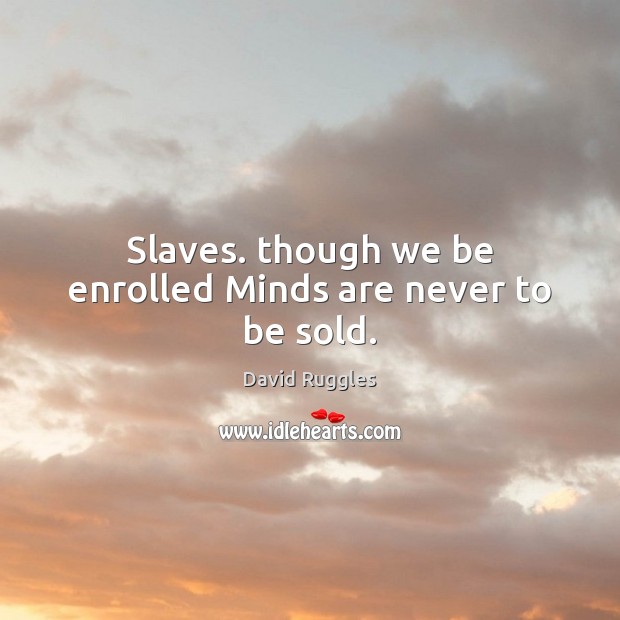 Slaves. though we be enrolled Minds are never to be sold. David Ruggles Picture Quote