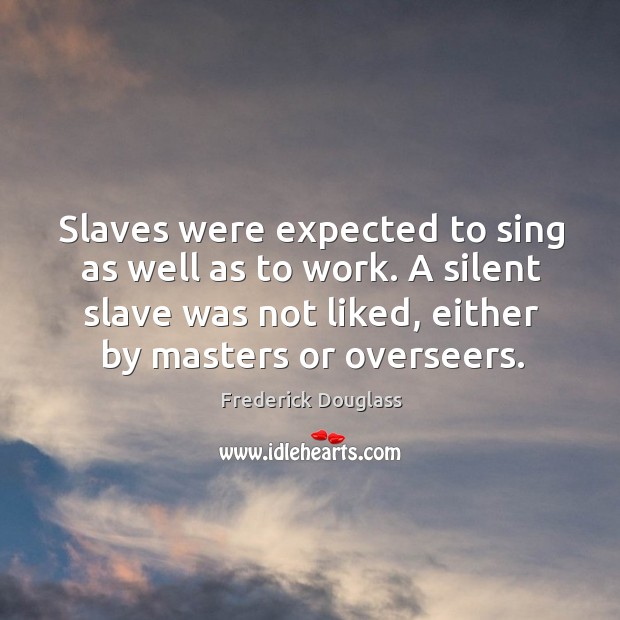 Slaves were expected to sing as well as to work. A silent Image
