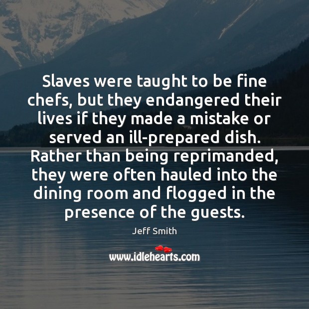 Slaves were taught to be fine chefs, but they endangered their lives Jeff Smith Picture Quote