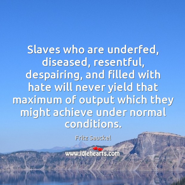 Slaves who are underfed, diseased, resentful, despairing, and filled with hate will Fritz Sauckel Picture Quote