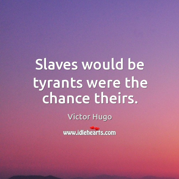 Slaves would be tyrants were the chance theirs. Image