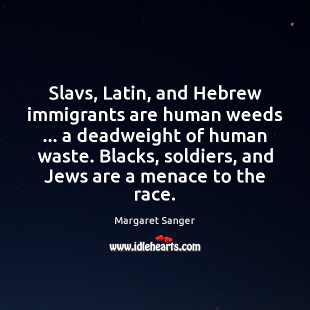 Slavs, Latin, and Hebrew immigrants are human weeds … a deadweight of human Margaret Sanger Picture Quote