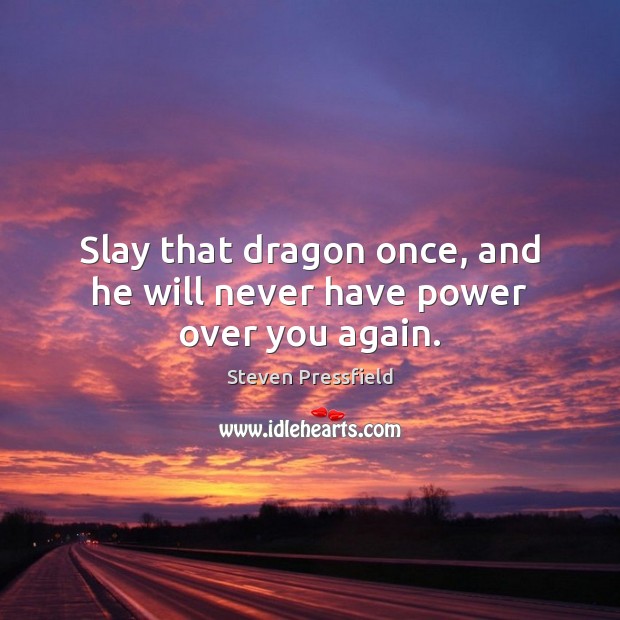 Slay that dragon once, and he will never have power over you again. Steven Pressfield Picture Quote