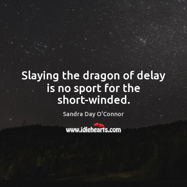 Slaying the dragon of delay is no sport for the short-winded. Sandra Day O’Connor Picture Quote