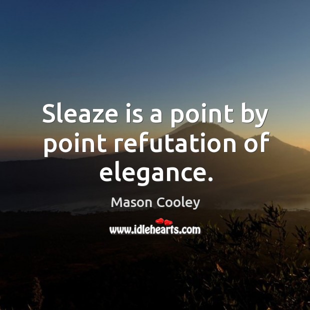 Sleaze is a point by point refutation of elegance. Mason Cooley Picture Quote