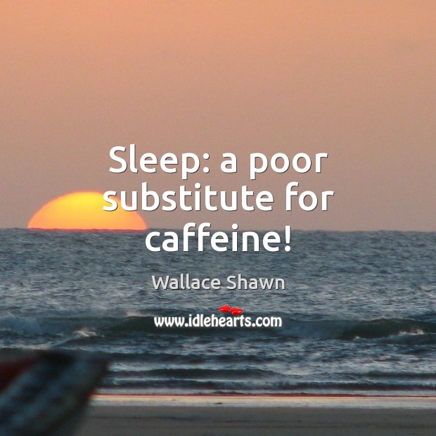 Sleep: a poor substitute for caffeine! Wallace Shawn Picture Quote