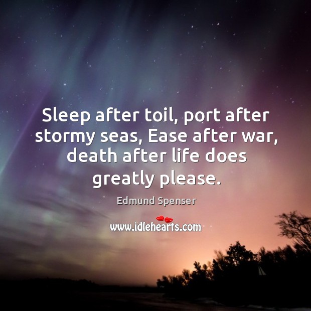 Sleep after toil, port after stormy seas, ease after war, death after life does greatly please. Edmund Spenser Picture Quote