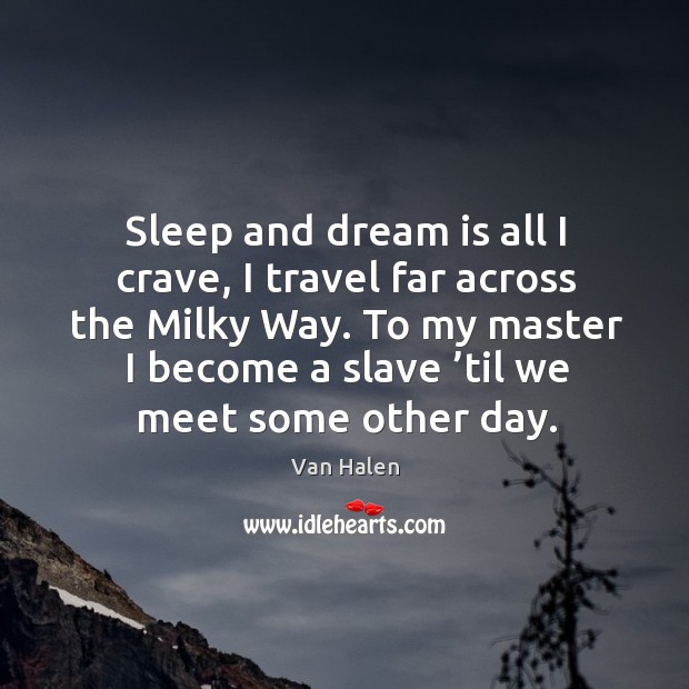 Sleep and dream is all I crave, I travel far across the milky way. To my master I become a slave ’til we meet some other day. Dream Quotes Image