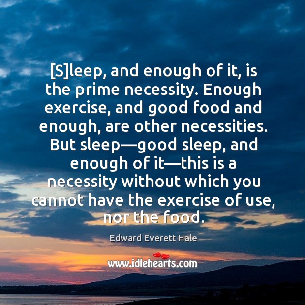 [S]leep, and enough of it, is the prime necessity. Enough exercise, Edward Everett Hale Picture Quote