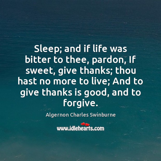 Sleep; and if life was bitter to thee, pardon, If sweet, give Algernon Charles Swinburne Picture Quote