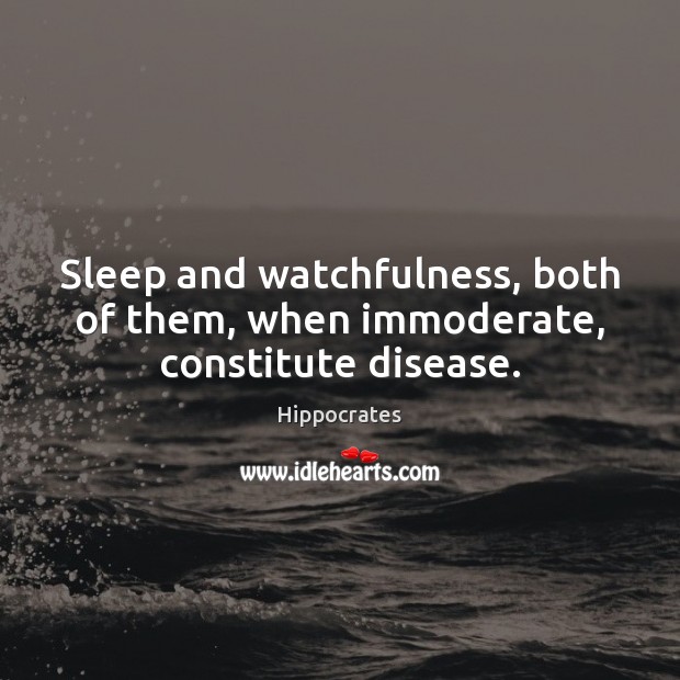 Sleep and watchfulness, both of them, when immoderate, constitute disease. Hippocrates Picture Quote