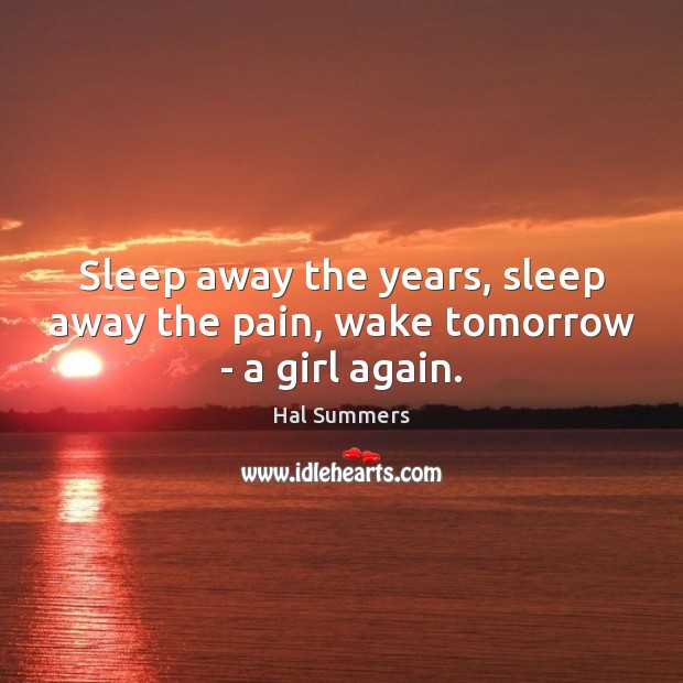 Sleep away the years, sleep away the pain, wake tomorrow – a girl again. Hal Summers Picture Quote