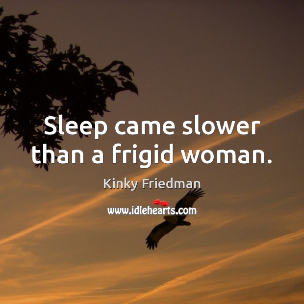 Sleep came slower than a frigid woman. Kinky Friedman Picture Quote