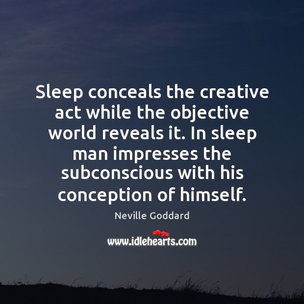 Sleep conceals the creative act while the objective world reveals it. In Neville Goddard Picture Quote