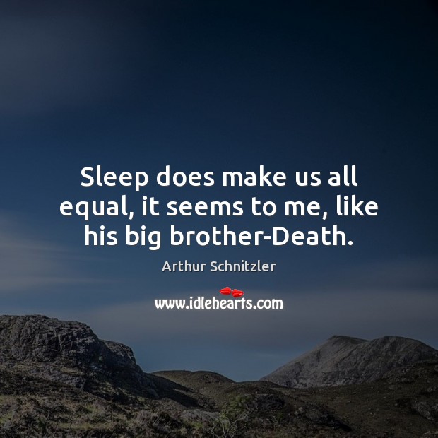 Sleep does make us all equal, it seems to me, like his big brother-Death. Image