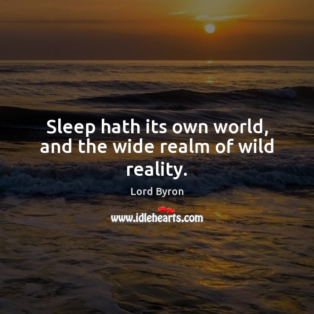 Sleep hath its own world, and the wide realm of wild reality. Reality Quotes Image