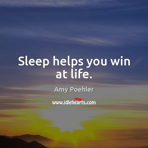 Sleep helps you win at life. Amy Poehler Picture Quote