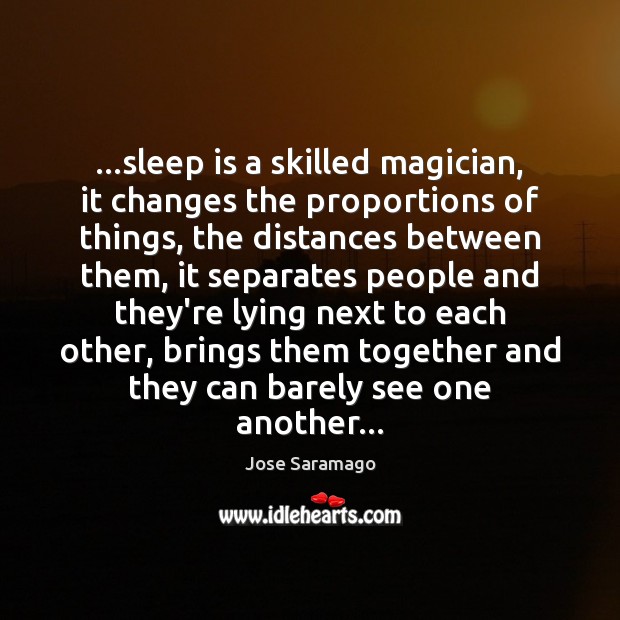 …sleep is a skilled magician, it changes the proportions of things, the Jose Saramago Picture Quote
