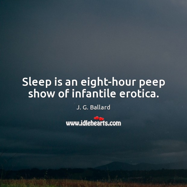 Sleep is an eight-hour peep show of infantile erotica. J. G. Ballard Picture Quote