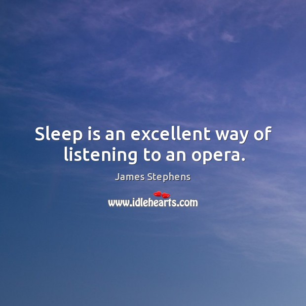 Sleep is an excellent way of listening to an opera. James Stephens Picture Quote