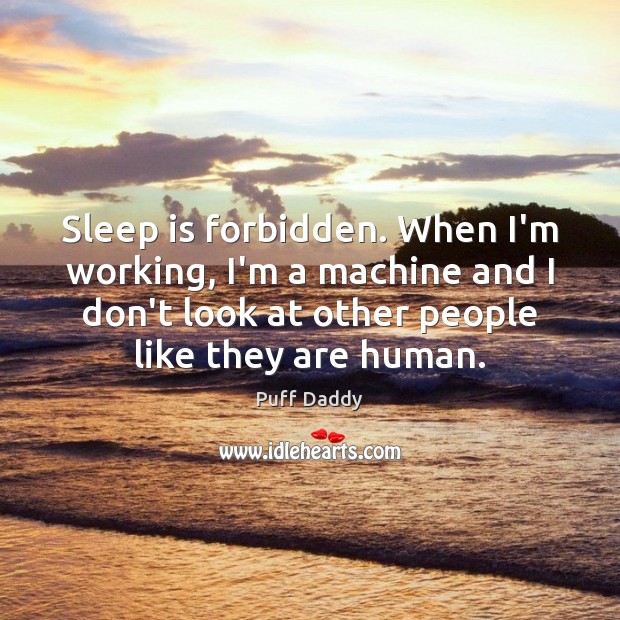 Sleep is forbidden. When I’m working, I’m a machine and I don’t Sleep Quotes Image