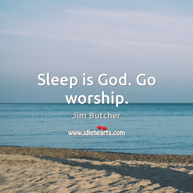 Sleep is God. Go worship. Jim Butcher Picture Quote