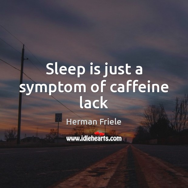 Sleep is just a symptom of caffeine lack Sleep Quotes Image