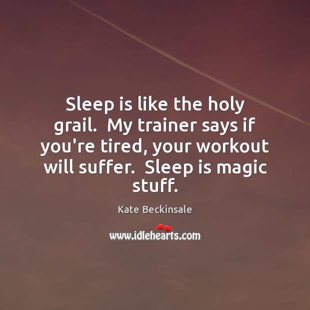Sleep is like the holy grail.  My trainer says if you’re tired, Sleep Quotes Image