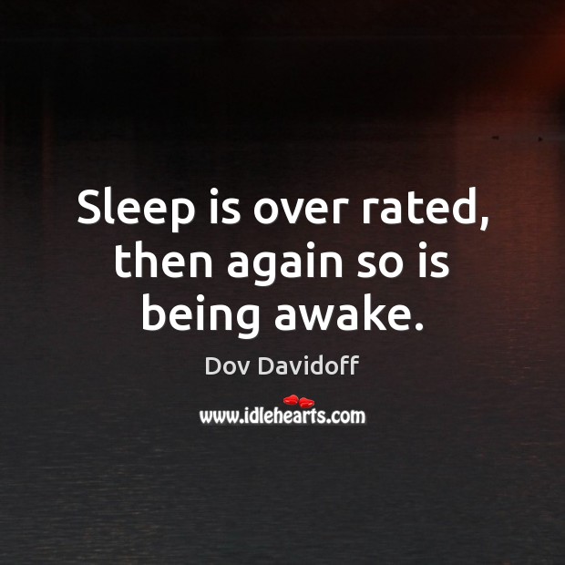 Sleep is over rated, then again so is being awake. Dov Davidoff Picture Quote