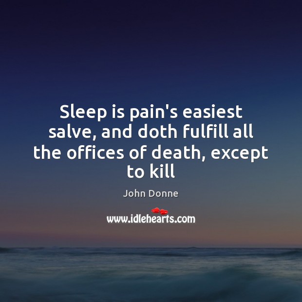 Sleep is pain’s easiest salve, and doth fulfill all the offices of death, except to kill Image