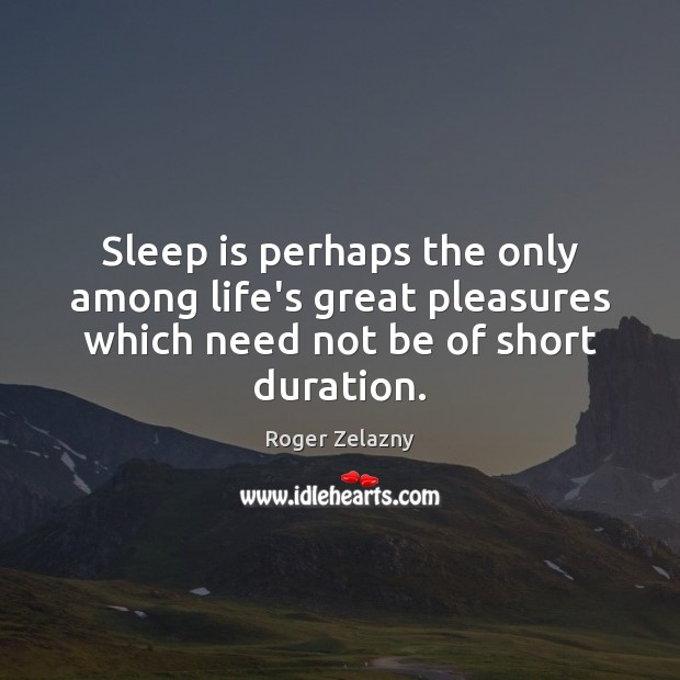Sleep is perhaps the only among life’s great pleasures which need not Roger Zelazny Picture Quote