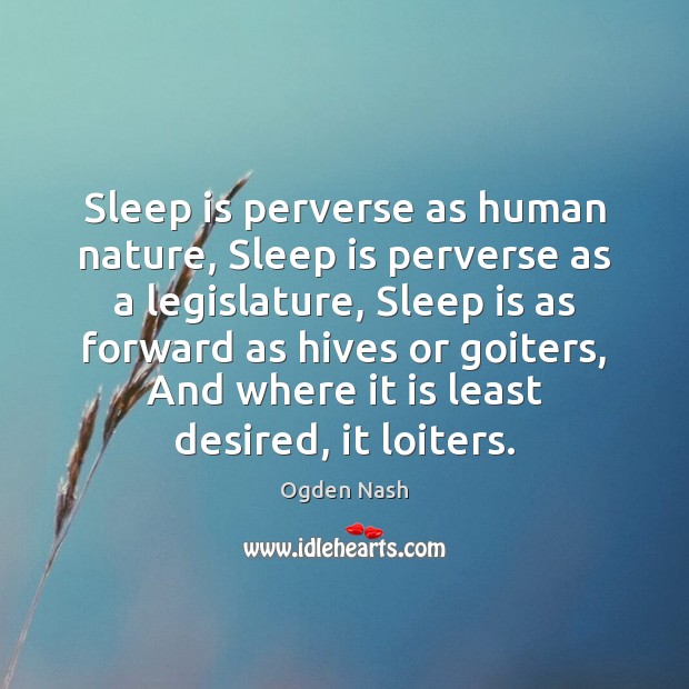 Sleep is perverse as human nature, Sleep is perverse as a legislature, Ogden Nash Picture Quote