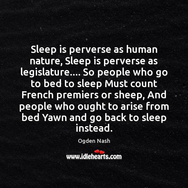 Sleep is perverse as human nature, Sleep is perverse as legislature…. So Ogden Nash Picture Quote