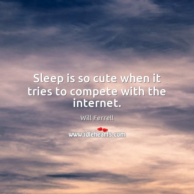 Sleep is so cute when it tries to compete with the internet. Sleep Quotes Image